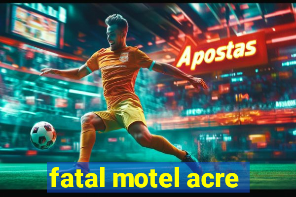 fatal motel acre